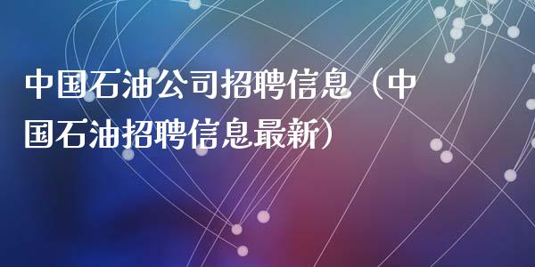 中国石油公司招聘信息（中国石油招聘信息最新）_https://m.sdyuehang.cn_纳指直播喊单_第1张