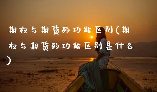 期权与期货的功能区别(期权与期货的功能区别是什么)_https://m.sdyuehang.cn_恒指直播_第1张
