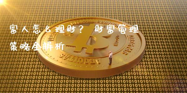 富人怎么理财？ 财富管理策略全解析_https://m.sdyuehang.cn_纳指直播喊单_第1张