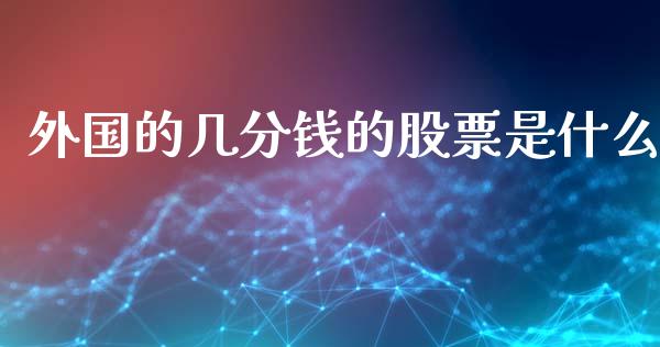 外国的几分钱的股票是什么_https://m.sdyuehang.cn_纳指直播喊单_第1张