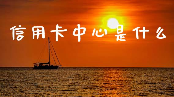 信用卡中心是什么_https://m.sdyuehang.cn_恒指直播_第1张