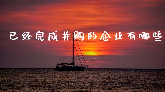 已经完成并购的企业有哪些_https://m.sdyuehang.cn_国际期货恒指直播间_第1张