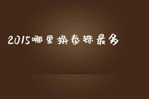 2015哪里换泰铢最多_https://m.sdyuehang.cn_恒指直播_第1张