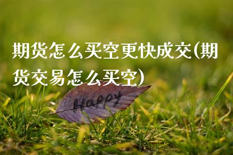 期货怎么买空更快成交(期货交易怎么买空)_https://m.sdyuehang.cn_纳指直播喊单_第1张