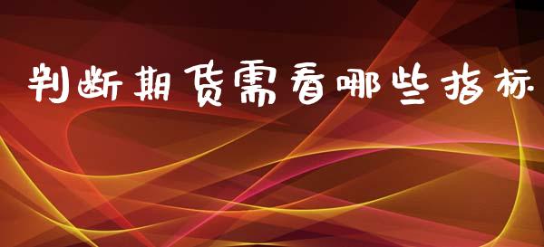 判断期货需看哪些指标_https://m.sdyuehang.cn_恒指直播_第1张