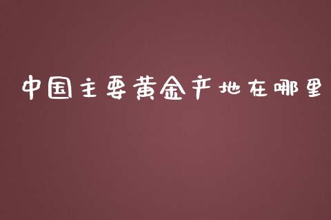 中国主要黄金产地在哪里_https://m.sdyuehang.cn_德指直播室_第1张