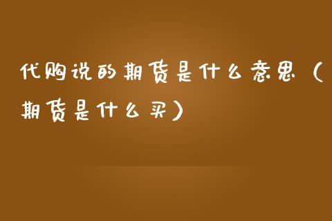 代购说的期货是什么意思（期货是什么买）_https://m.sdyuehang.cn_德指直播室_第1张