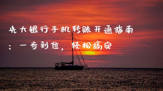 光大银行手机转账开通指南：一步到位，轻松搞定_https://m.sdyuehang.cn_国际期货恒指直播间_第1张