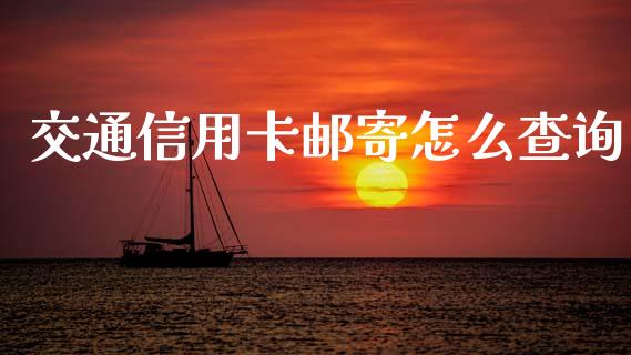 交通信用卡邮寄怎么查询_https://m.sdyuehang.cn_德指直播室_第1张