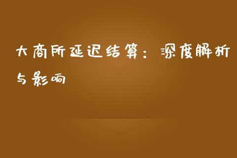 大商所延迟结算：深度解析与影响_https://m.sdyuehang.cn_纳指直播喊单_第1张