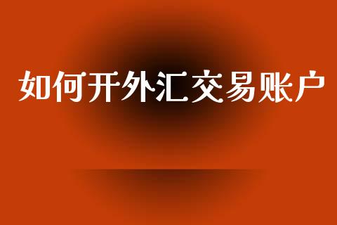 如何开外汇交易账户_https://m.sdyuehang.cn_德指直播室_第1张