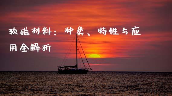 软磁材料：种类、特性与应用全解析_https://m.sdyuehang.cn_纳指直播喊单_第1张