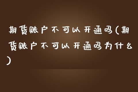 期货账户不可以开通吗(期货账户不可以开通吗为什么)_https://m.sdyuehang.cn_纳指直播喊单_第1张