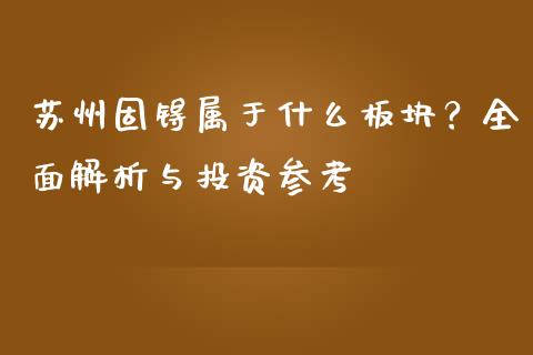 苏州固锝属于什么板块？全面解析与投资参考_https://m.sdyuehang.cn_国际期货恒指直播间_第1张