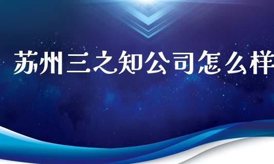 苏州三之知公司怎么样_https://m.sdyuehang.cn_国际期货恒指直播间_第1张