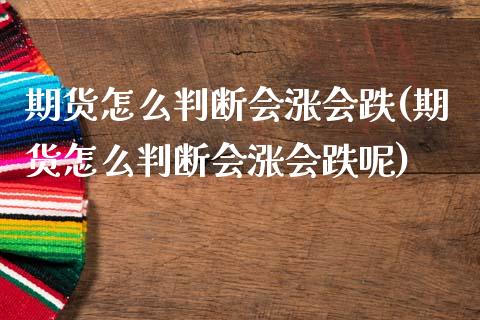 期货怎么判断会涨会跌(期货怎么判断会涨会跌呢)_https://m.sdyuehang.cn_纳指直播喊单_第1张