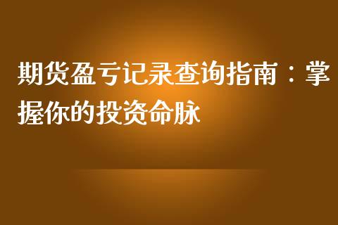 期货盈亏记录查询指南:掌握你的投资命脉_德指直播室_第1张_恒指直播_国际期货恒指直播间_德指直播室_纳指直播喊单 期货盈亏记录查询指南:掌握你的投资命脉_https://m.sdyuehang.cn_德指直播室_第1张