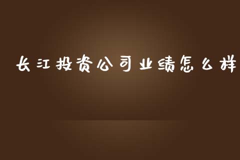长江投资公司业绩怎么样_https://m.sdyuehang.cn_恒指直播_第1张