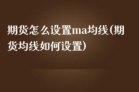 期货怎么设置ma均线(期货均线如何设置)_https://m.sdyuehang.cn_纳指直播喊单_第1张