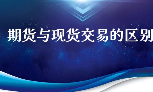 期货与现货交易的区别_https://m.sdyuehang.cn_德指直播室_第1张