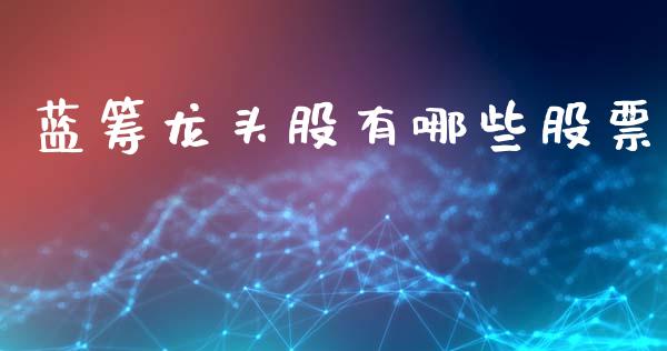 蓝筹龙头股有哪些股票_https://m.sdyuehang.cn_德指直播室_第1张