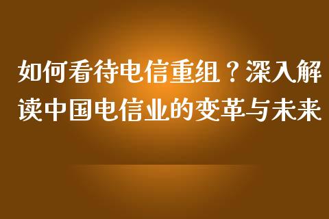 如何看待电信重组？深入解读中国电信业的变革与未来_https://m.sdyuehang.cn_恒指直播_第1张