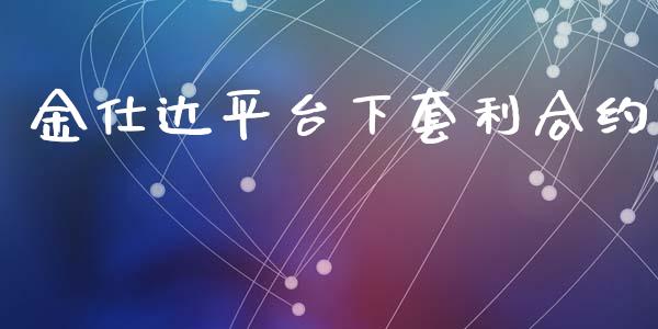 金仕达平台下套利合约_https://m.sdyuehang.cn_德指直播室_第1张