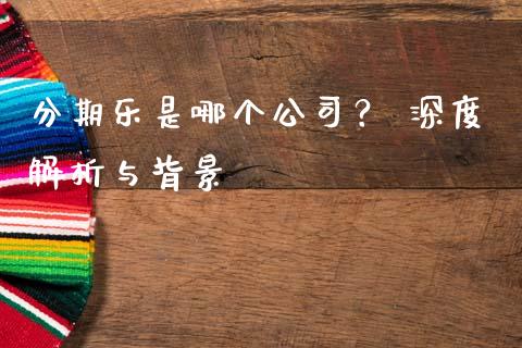 分期乐是哪个公司？ 深度解析与背景_https://m.sdyuehang.cn_德指直播室_第1张