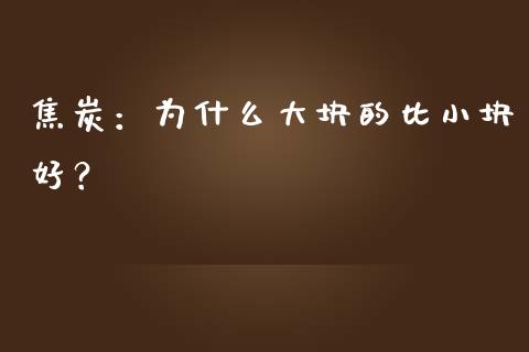 焦炭：为什么大块的比小块好？_https://m.sdyuehang.cn_国际期货恒指直播间_第1张