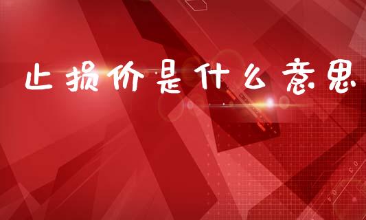 止损价是什么意思_https://m.sdyuehang.cn_恒指直播_第1张