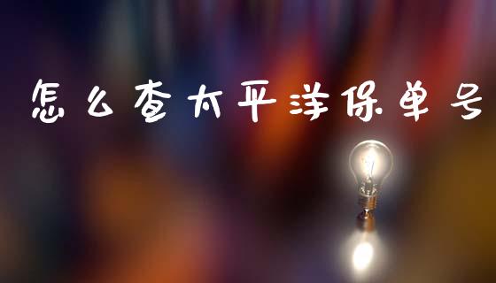 怎么查太平洋保单号_https://m.sdyuehang.cn_国际期货恒指直播间_第1张