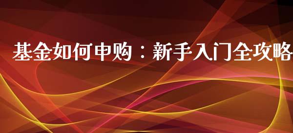 基金如何申购:新手入门全攻略_纳指直播喊单_第1张_恒指直播_国际期货恒指直播间_德指直播室_纳指直播喊单 基金如何申购:新手入门全攻略_https://m.sdyuehang.cn_纳指直播喊单_第1张