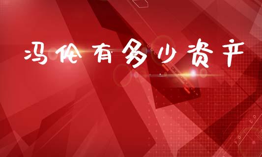 冯伦有多少资产_https://m.sdyuehang.cn_恒指直播_第1张