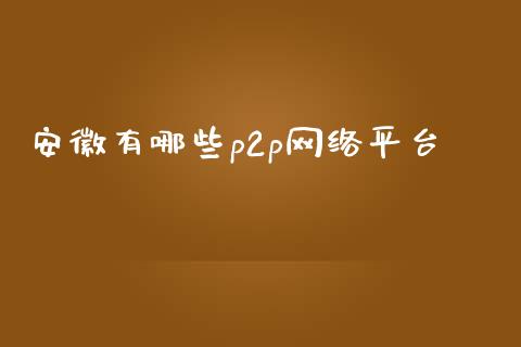 安徽有哪些p2p网络平台_https://m.sdyuehang.cn_纳指直播喊单_第1张