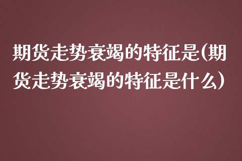 期货走势衰竭的特征是(期货走势衰竭的特征是什么)_https://m.sdyuehang.cn_德指直播室_第1张