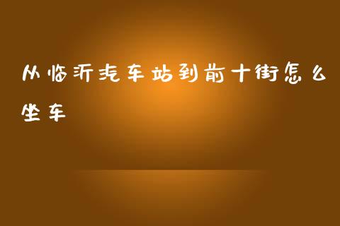 从临沂汽车站到前十街怎么坐车_https://m.sdyuehang.cn_纳指直播喊单_第1张