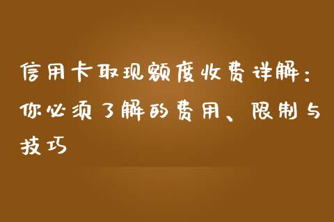 信用卡取现额度收费详解：你必须了解的费用、限制与技巧_https://m.sdyuehang.cn_国际期货恒指直播间_第1张