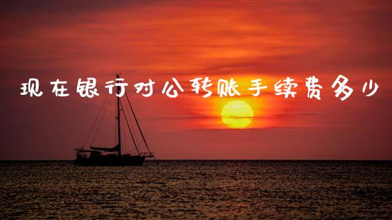 现在银行对公转账手续费多少_https://m.sdyuehang.cn_恒指直播_第1张