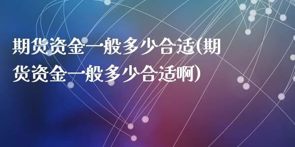 期货资金一般多少合适(期货资金一般多少合适啊)_https://m.sdyuehang.cn_国际期货恒指直播间_第1张
