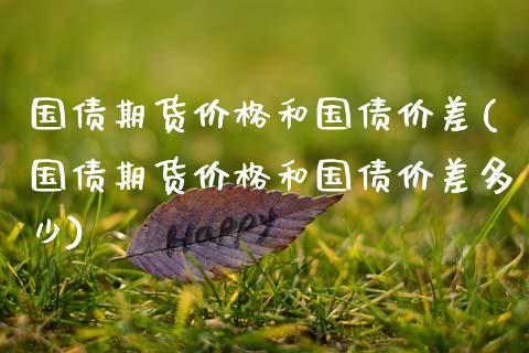 国债期货价格和国债价差(国债期货价格和国债价差多少)_https://m.sdyuehang.cn_恒指直播_第1张