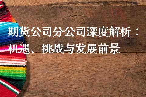 期货公司分公司深度解析：机遇、挑战与发展前景_https://m.sdyuehang.cn_恒指直播_第1张