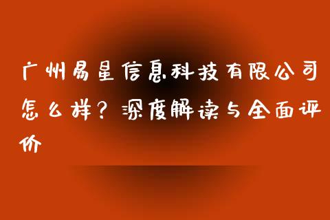 广州易星信息科技有限公司怎么样？深度解读与全面评价_https://m.sdyuehang.cn_恒指直播_第1张