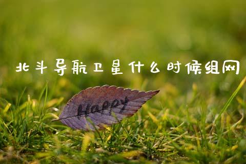 北斗导航卫星什么时候组网_https://m.sdyuehang.cn_纳指直播喊单_第1张