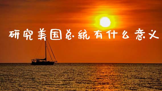 研究美国总统有什么意义_https://m.sdyuehang.cn_德指直播室_第1张