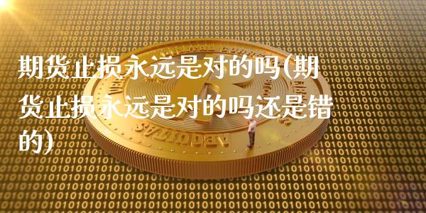 期货止损永远是对的吗(期货止损永远是对的吗还是错的)_https://m.sdyuehang.cn_纳指直播喊单_第1张