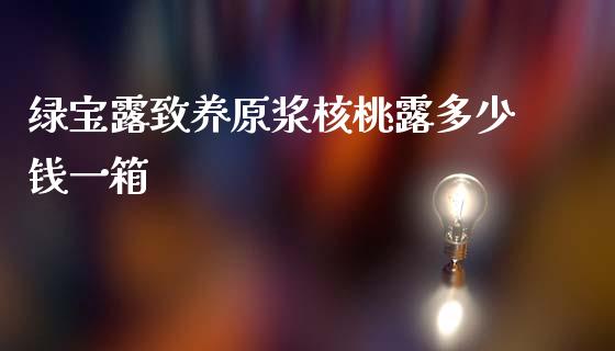 绿宝露致养原浆核桃露多少钱一箱_https://m.sdyuehang.cn_纳指直播喊单_第1张