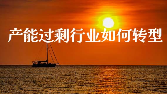 产能过剩行业如何转型_https://m.sdyuehang.cn_德指直播室_第1张