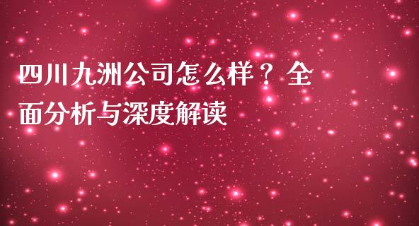 四川九洲公司怎么样？ 全面分析与深度解读_https://m.sdyuehang.cn_纳指直播喊单_第1张