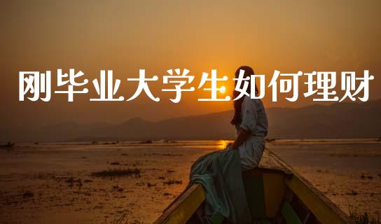 刚毕业大学生如何理财_https://m.sdyuehang.cn_国际期货恒指直播间_第1张