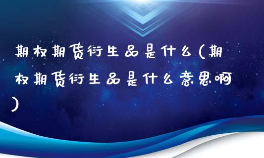 期权期货衍生品是什么(期权期货衍生品是什么意思啊)_https://m.sdyuehang.cn_纳指直播喊单_第1张